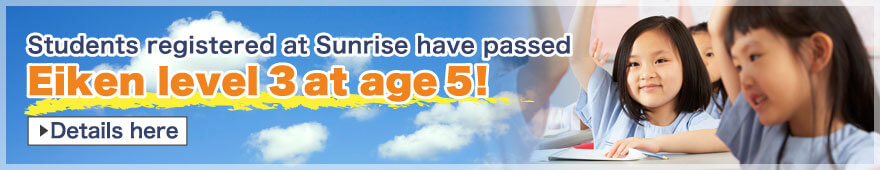 Students registered at Sunrise have passed Eiken level 3 at age 5!
